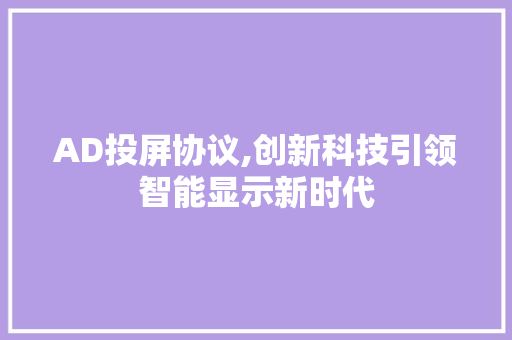 AD投屏协议,创新科技引领智能显示新时代 英文谷歌算法