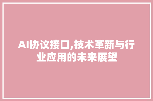 AI协议接口,技术革新与行业应用的未来展望