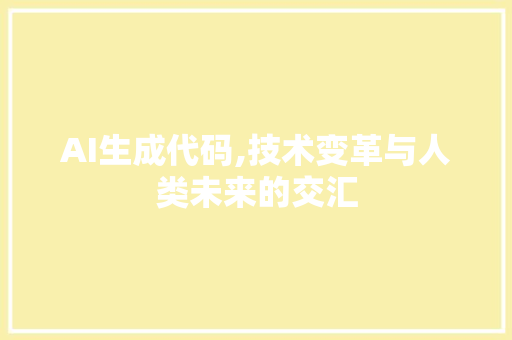 AI生成代码,技术变革与人类未来的交汇