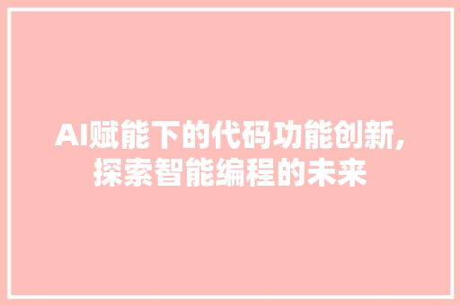 AI赋能下的代码功能创新,探索智能编程的未来 网站优化