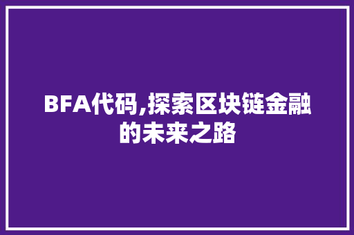 BFA代码,探索区块链金融的未来之路 网站优化