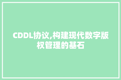 CDDL协议,构建现代数字版权管理的基石