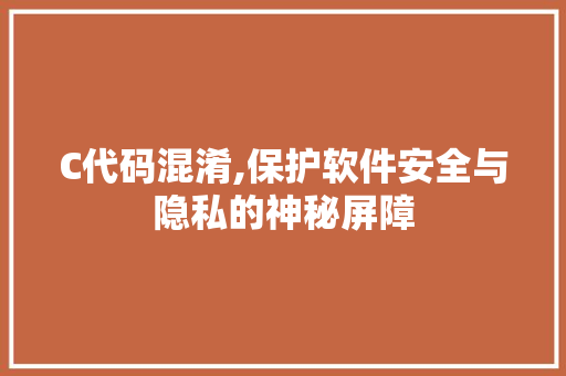 C代码混淆,保护软件安全与隐私的神秘屏障