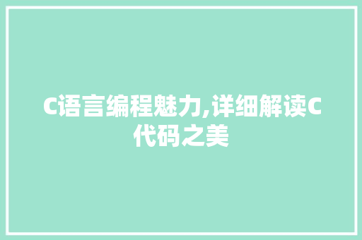 C语言编程魅力,详细解读C代码之美