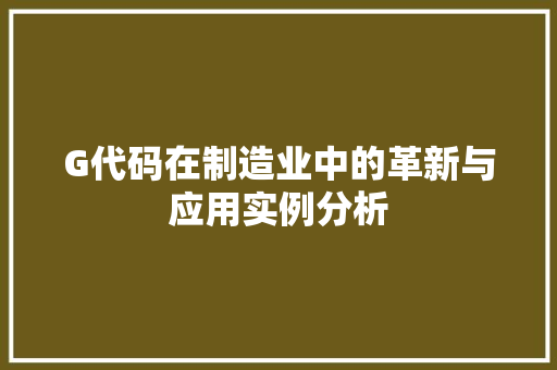 G代码在制造业中的革新与应用实例分析 AI技术学习