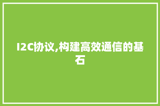 I2C协议,构建高效通信的基石 英文谷歌算法