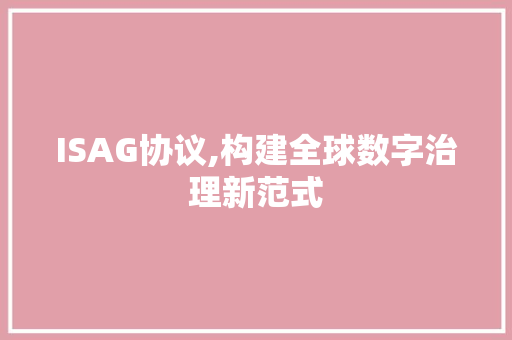 ISAG协议,构建全球数字治理新范式