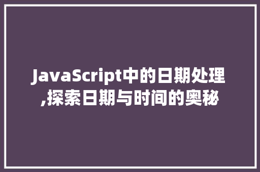 JavaScript中的日期处理,探索日期与时间的奥秘