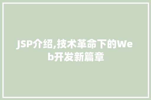 JSP介绍,技术革命下的Web开发新篇章 AI技术学习