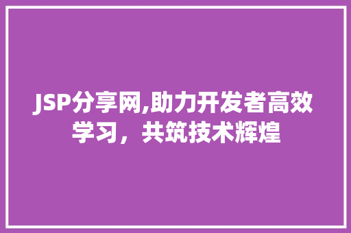 JSP分享网,助力开发者高效学习，共筑技术辉煌 小程序开发