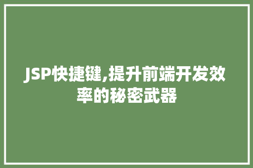 JSP快捷键,提升前端开发效率的秘密武器