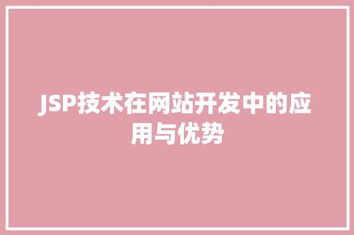 JSP技术在网站开发中的应用与优势