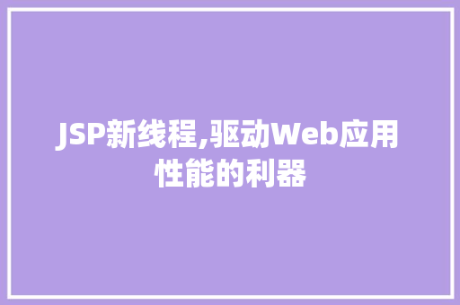 JSP新线程,驱动Web应用性能的利器