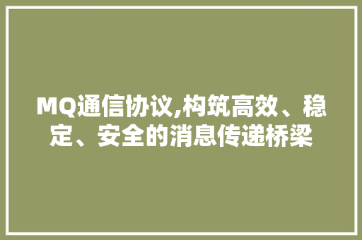 MQ通信协议,构筑高效、稳定、安全的消息传递桥梁 AI技术学习