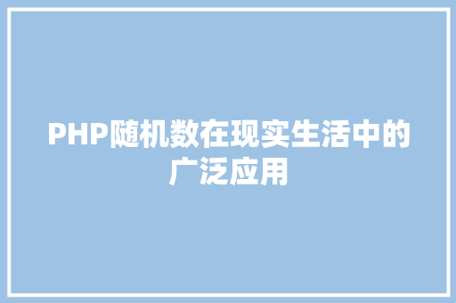 PHP随机数在现实生活中的广泛应用