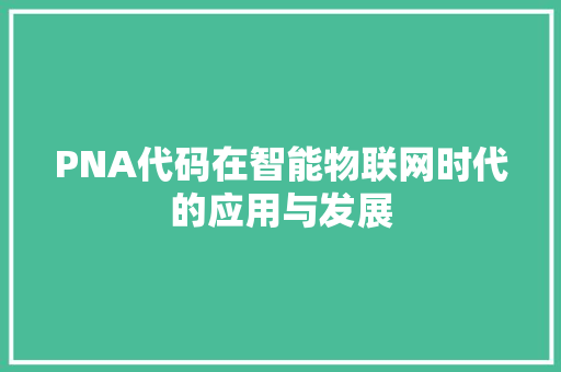 PNA代码在智能物联网时代的应用与发展 头条优化