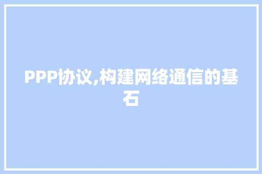 PPP协议,构建网络通信的基石 搜狗优化