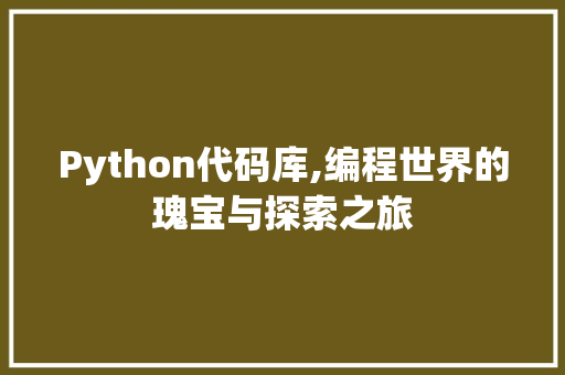Python代码库,编程世界的瑰宝与探索之旅 360搜优化