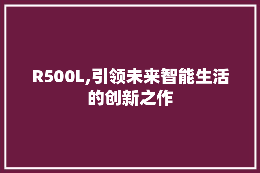 R500L,引领未来智能生活的创新之作