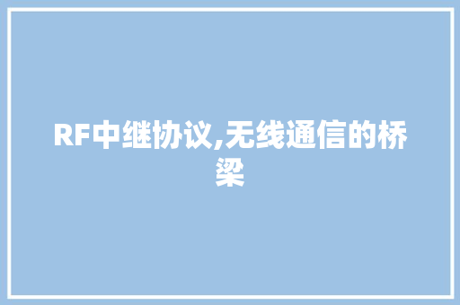 RF中继协议,无线通信的桥梁 360搜优化