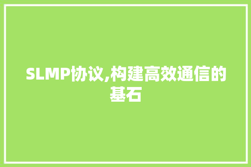 SLMP协议,构建高效通信的基石 百度算法