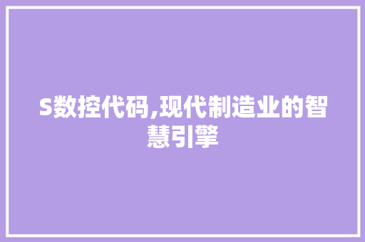 S数控代码,现代制造业的智慧引擎 360搜优化
