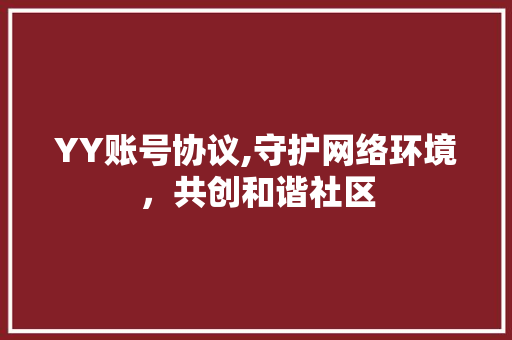 YY账号协议,守护网络环境，共创和谐社区