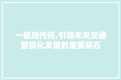 一级路代码,引领未来交通智能化发展的重要基石 头条优化