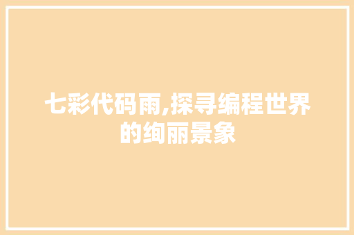 七彩代码雨,探寻编程世界的绚丽景象 搜狗优化