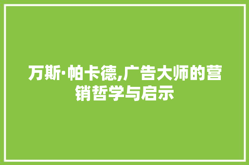 万斯·帕卡德,广告大师的营销哲学与启示 网站优化
