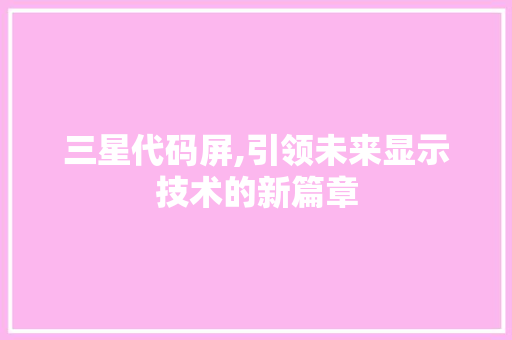 三星代码屏,引领未来显示技术的新篇章 头条优化