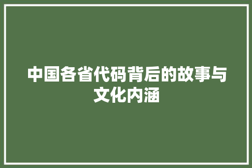 中国各省代码背后的故事与文化内涵 网站优化