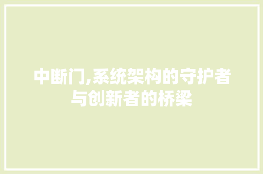 中断门,系统架构的守护者与创新者的桥梁