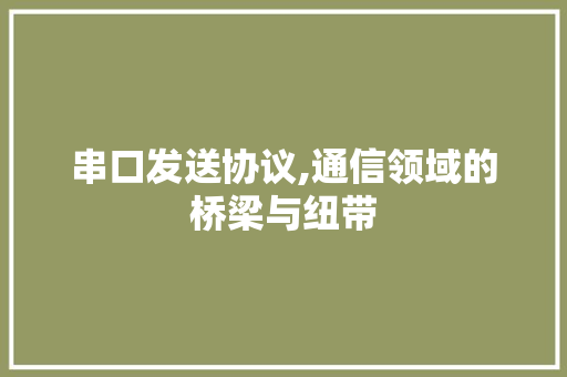 串口发送协议,通信领域的桥梁与纽带 搜狗优化