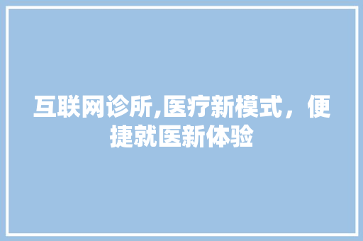 互联网诊所,医疗新模式，便捷就医新体验
