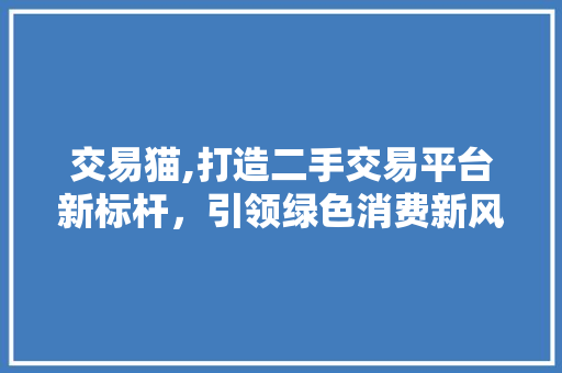 交易猫,打造二手交易平台新标杆，引领绿色消费新风尚