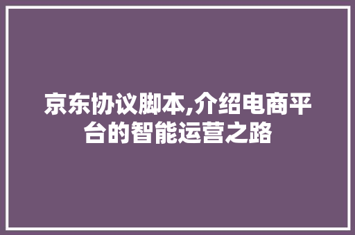 京东协议脚本,介绍电商平台的智能运营之路 搜狗优化