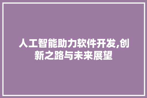人工智能助力软件开发,创新之路与未来展望