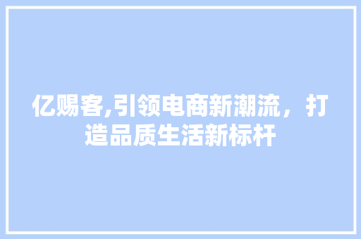 亿赐客,引领电商新潮流，打造品质生活新标杆 百度算法