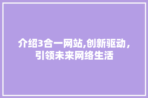 介绍3合一网站,创新驱动，引领未来网络生活 头条优化