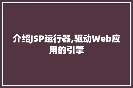 介绍JSP运行器,驱动Web应用的引擎