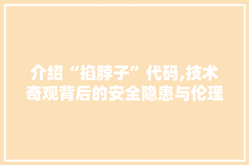 介绍“掐脖子”代码,技术奇观背后的安全隐患与伦理反思 英文谷歌算法