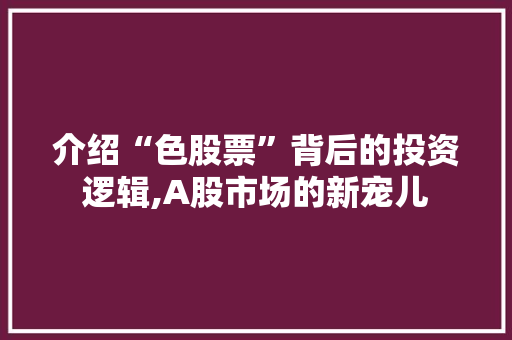 介绍“色股票”背后的投资逻辑,A股市场的新宠儿