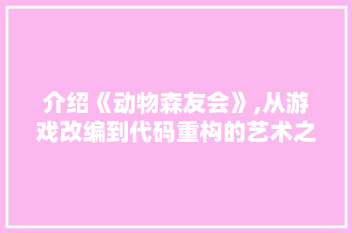 介绍《动物森友会》,从游戏改编到代码重构的艺术之旅 小程序开发