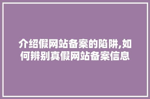 介绍假网站备案的陷阱,如何辨别真假网站备案信息 seo技术
