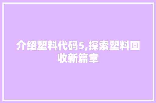 介绍塑料代码5,探索塑料回收新篇章 百度算法