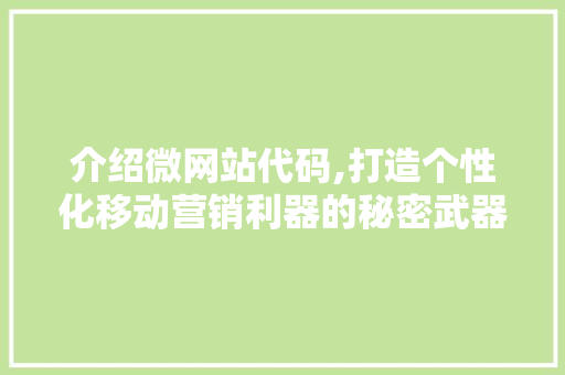 介绍微网站代码,打造个性化移动营销利器的秘密武器 AI技术学习