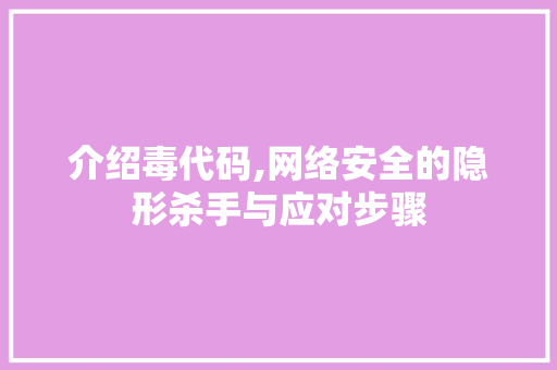 介绍毒代码,网络安全的隐形杀手与应对步骤 360搜优化