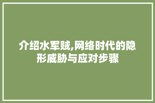 介绍水军贼,网络时代的隐形威胁与应对步骤