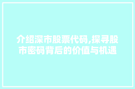介绍深市股票代码,探寻股市密码背后的价值与机遇